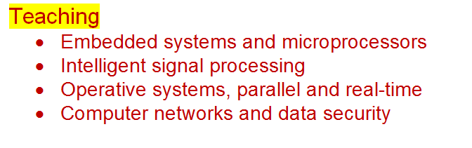 Text Box: Teaching
	Embedded systems and microprocessors
	Intelligent signal processing
	Operative systems, parallel and real-time
	Computer networks and data security	 	 


